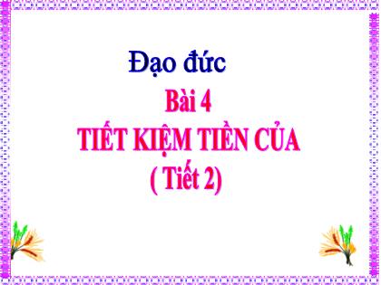 Bài giảng Đạo đức Lớp 4 - Bài 4: Tiết kiệm tiền của (Tiết 2) - Trường Tiểu học Tân Long Hội A