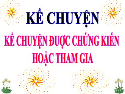 Bài giảng Kể chuyện Lớp 4 - Tuần 24 - Bài: Kể chuyện được chứng kiến hoặc tham gia - Trường Tiểu học Tân Long Hội A