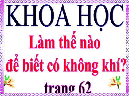Bài giảng Khoa học Lớp 4 - Tuần 15 - Bài 30: Làm thế nào để biết có không khí? - Trường Tiểu học Tân Long Hội A
