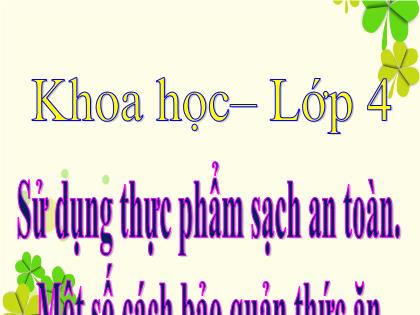 Bài giảng Khoa học Lớp 4 - Tuần 6 - Bài: Sử dụng thực phẩm sạch an toàn. Một số cách bảo quản thức ăn - Trường Tiểu học Tân Long Hội A