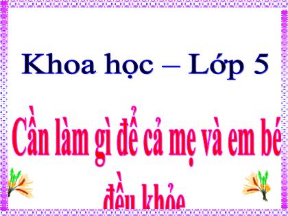 Bài giảng Khoa học Lớp 5 - Bài 5: Cần làm gì để cả mẹ và em bé đều khỏe - Trường Tiểu học Tân Long Hội A