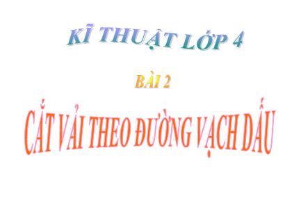 Bài giảng Kĩ thuật Lớp 4 - Bài 2: Cắt vải theo đường vạch dấu - Trường Tiểu học Tân Long Hội A