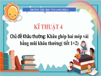 Bài giảng Kĩ thuật Lớp 4 - Chủ đề: Khâu ghép hai mép vải bằng mũi khâu thường (Tiết 1+2) - Trường Tiểu học Tân Long Hội A