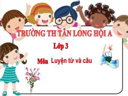 Bài giảng Luyện từ và câu Lớp 3 - Bài: Ôn tập về Từ chỉ hoạt động, trạng thái. So sánh - Trường Tiểu học Tân Long Hội A