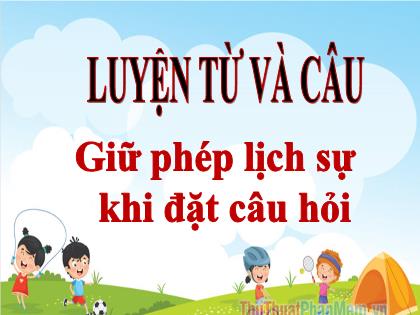 Bài giảng Luyện từ và câu Lớp 4 - Tuần 15 - Bài: Giữ phép lịch sự khi đặt câu hỏi - Trường Tiểu học Tân Long Hội A