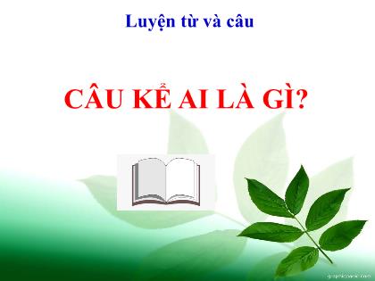 Bài giảng Luyện từ và câu Lớp 4 - Tuần 24 - Bài: Câu kể ai là gì? - Trường Tiểu học Tân Long Hội A