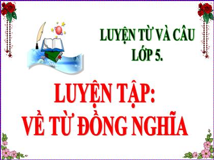 Bài giảng Luyện từ và câu Lớp 5 - Luyện tập: Về từ đồng nghĩa - Năm học 2019-2020 - Trường Tiểu học Tân Long Hội A