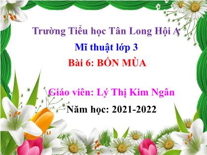 Bài giảng Mĩ thuật Lớp 3 - Bài 6: Bốn mùa - Năm học 2021-2022 - Lý Thị Kim Ngân