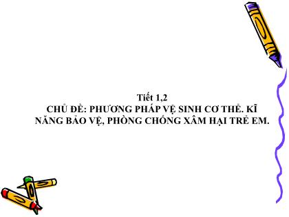 Bài giảng Phương pháp vệ sinh cơ thể và kĩ năng bảo vệ, phòng chống xâm hại trẻ em (Tiết 1+2)