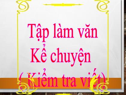 Bài giảng Tập làm văn Lớp 4 - Tuần 12 - Kể chuyện: Kiểm tra viết - Trường Tiểu học Tân Long Hội A