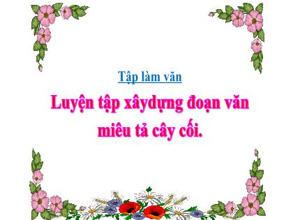 Bài giảng Tập làm văn Lớp 4 - Tuần 24 - Bài: Luyện tập xây dựng đoạn văn miêu tả cây cối - Trường Tiểu học Tân Long Hội A