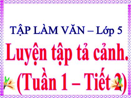 Bài giảng Tập làm văn Lớp 5 - Tiết 2: Luyện tập tả cảnh - Trường Tiểu học Tân Long Hội A