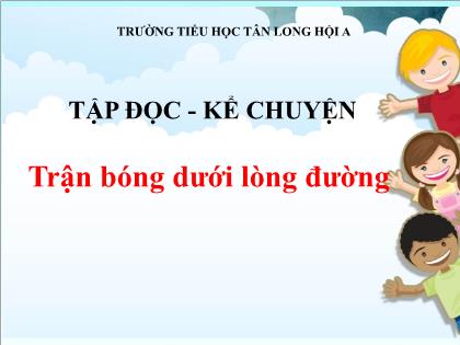 Bài giảng Tiếng Việt Lớp 3 - Tập đọc - Kể chuyện: Trận bóng dưới lòng đường - Trường Tiểu học Tân Long Hội A