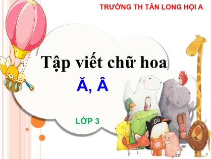 Bài giảng Tiếng Việt Lớp 3 - Tập viết: Chữ hoa Ă, Â - Trường Tiểu học Tân Long Hội A
