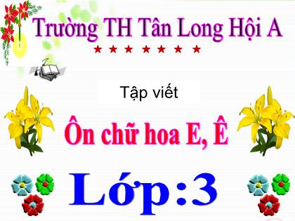 Bài giảng Tiếng Việt Lớp 3 - Tập viết: Ôn chữ hoa E, Ê - Trường Tiểu học Tân Long Hội A