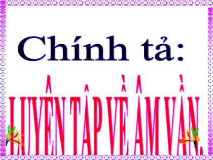 Bài giảng Tiếng Việt Lớp 4 - Tuần 5 - Chính tả: Luyện tập về âm vần - Trường Tiểu học Tân Long Hội A