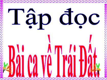 Bài giảng Tiếng Việt Lớp 5 - Tập đọc: Bài ca về Trái Đất - Trường Tiểu học Tân Long Hội A