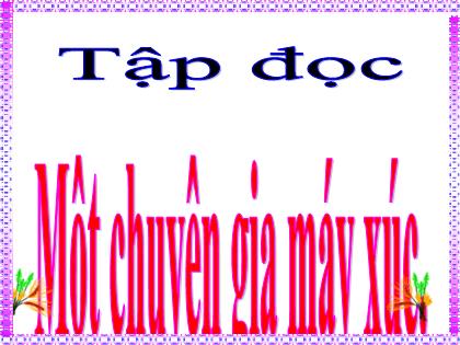 Bài giảng Tiếng Việt Lớp 5 - Tập đọc: Một chuyên gia máy xúc - Trường Tiểu học Tân Long Hội A