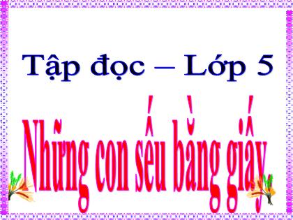 Bài giảng Tiếng Việt Lớp 5 - Tập đọc: Những con sếu bằng giấy - Trường Tiểu học Tân Long Hội A
