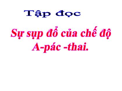 Bài giảng Tiếng Việt Lớp 5 - Tập đọc: Sự sụp đổ của chế độ A-Pác-Thai - Trường Tiểu học Tân Long Hội A