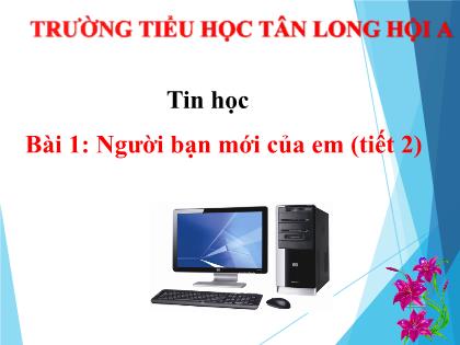 Bài giảng Tin học Lớp 3 - Bài 1: Người bạn mới của em (Tiết 2) - Trường Tiểu học Tân Long Hội A