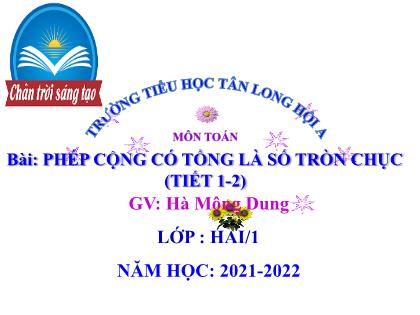 Bài giảng Toán Lớp 2 (Sách Chân trời sáng tạo) - Bài: Phép cộng có tổng là số tròn chục (Tiết 1+2) - Năm học 2021-2022 - Hà Mộng Dung