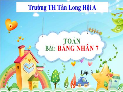 Bài giảng Toán Lớp 3 - Bài: Bảng nhân 7 - Trường Tiểu học Tân Long Hội A