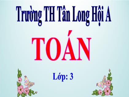 Bài giảng Toán Lớp 3 - Bài: Phép chia hết và phép chia có dư. Luyện tập - Trường Tiểu học Tân Long Hội A