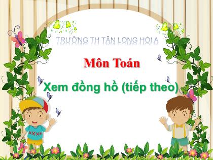 Bài giảng Toán Lớp 3 - Bài: Xem đồng hồ (Tiếp theo) - Trường Tiểu học Tân Long Hội A