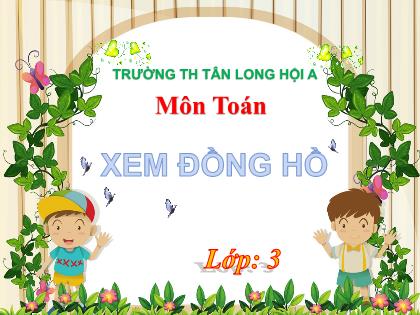 Bài giảng Toán Lớp 3 - Bài: Xem đồng hồ - Trường Tiểu học Tân Long Hội A