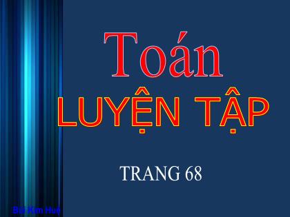 Bài giảng Toán Lớp 4 - Tuần 12 - Bài: Luyện tập (Trang 68) - Bùi Kim Huệ