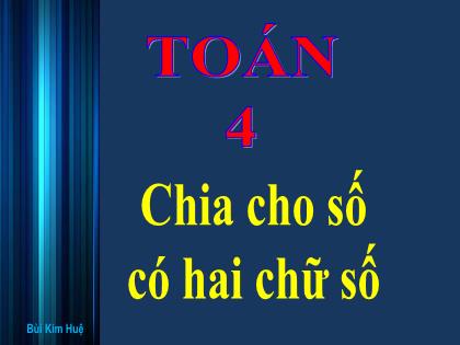 Bài giảng Toán Lớp 4 - Tuần 15 - Bài: Chia cho số có hai chữ số - Bùi Kim Huệ