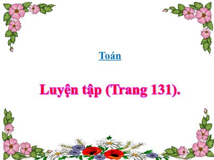 Bài giảng Toán Lớp 4 - Tuần 24 - Bài: Luyện tập (Trang 131) - Trường Tiểu học Tân Long Hội A