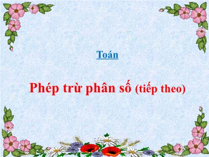 Bài giảng Toán Lớp 4 - Tuần 24 - Bài: Phép trừ phân số (Tiếp theo) - Trường Tiểu học Tân Long Hội A