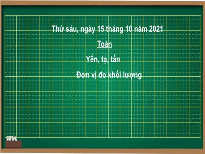 Bài giảng Toán Lớp 4 - Tuần 4 - Bài: Yến, tạ, tấn - Năm học 2021-2022 - Trường Tiểu học Tân Long Hội A