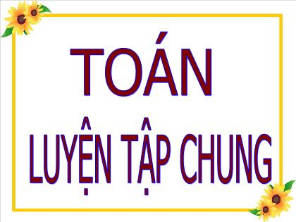 Bài giảng Toán Lớp 5 - Bài: Luyện tập chung - Trường Tiểu học Tân Long Hội A