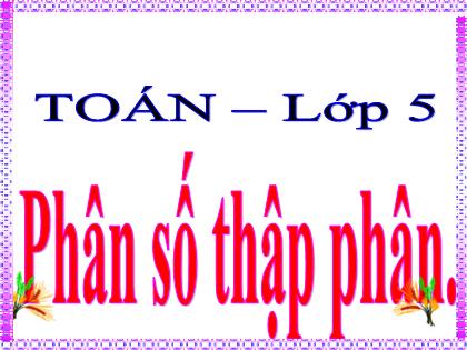 Bài giảng Toán Lớp 5 - Bài: Phân số thập phân - Trường Tiểu học Tân Long Hội A