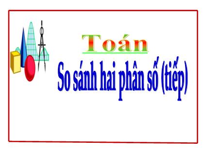 Bài giảng Toán Lớp 5 - Bài: So sánh hai phân số (Tiếp) - Trường Tiểu học Tân Long Hội A