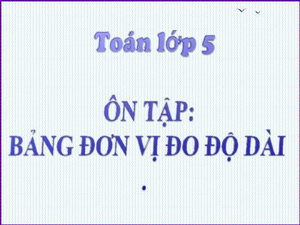 Bài giảng Toán Lớp 5 - Ôn tập: Bảng đơn vị đo độ dài - Trường Tiểu học Tân Long Hội A