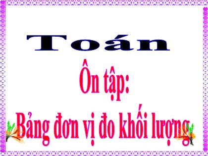 Bài giảng Toán Lớp 5 - Ôn tập: Bảng đơn vị đo khối lượng - Trường Tiểu học Tân Long Hội A