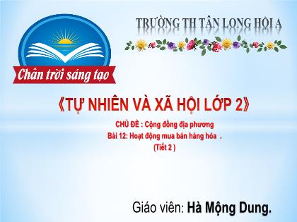 Bài giảng Tự nhiên và Xã hội Lớp 2 (Sách Chân trời sáng tạo) - Bài 12: Hoạt động mua bán hàng hóa (Tiết 2) - Năm học 2021-2022 - Hà Mộng Dung
