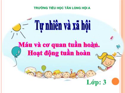 Bài giảng Tự nhiên và Xã hội Lớp 4 - Bài: Máu và cơ quan tuần hoàn. Hoạt động tuần hoàn - Trường Tiểu học Tân Long Hội A