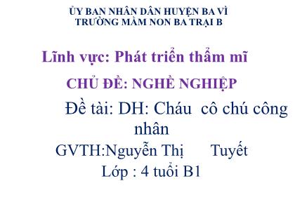 Bài giảng Mầm non Lớp Chồi - Chủ đề: Nghề nghiệp - Đề tài: Dạy hát: Cháu cô chú công nhân - Nguyễn Thị Tuyết