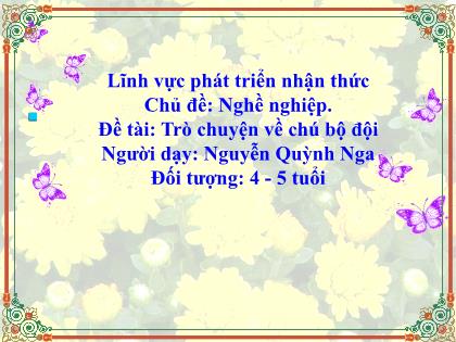 Bài giảng Mầm non Lớp Chồi - Chủ đề: Nghề nghiệp - Đề tài: Trò chuyện về chú bộ đội - Nguyễn Quỳnh Nga