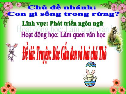 Bài giảng Mầm non Lớp Chồi - Chủ đề nhánh: Con gì sống trong rừng? - Đề tài: Truyện: Bác Gấu đen và hai chú Thỏ - Trường Mầm non Ba Trại B
