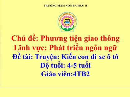 Bài giảng Mầm non Lớp Chồi - Chủ đề: Phương tiện giao thông - Đề tài: Truyện: Kiến con đi xe ô tô - Trường Mầm non Ba Trại B