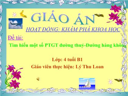 Bài giảng Mầm non Lớp Chồi - Chủ đề: Thế giới động vật - Đề tài: Tìm hiểu một số phương tiện giao thông đường thuỷ-đường hàng không - Lý Thu Loan