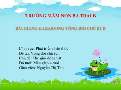 Bài giảng Mầm non Lớp Chồi - Chủ đề: Thế giới động vật - Đề tài: Vòng đời chú ếch - Nguyễn Thị Thu