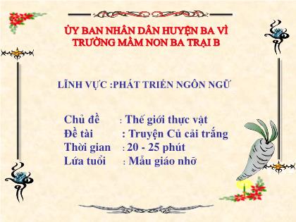 Bài giảng Mầm non Lớp Chồi - Chủ đề: Thế giới thực vật - Đề tài: Truyện Củ cải trắng - Trường Mầm non Ba Trại B