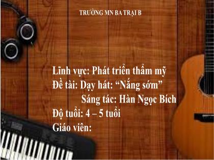 Bài giảng Mầm non Lớp Chồi - Đề tài: Dạy hát: “Nắng sớm” (Sáng tác: Hàn Ngọc Bích) - Trường Mầm non Ba Trại B